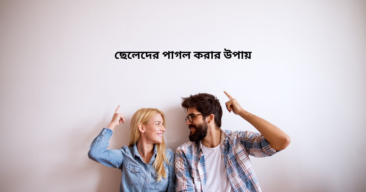 ছেলেদের পাগল করার উপায়